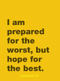 "Hope for the best, but prepare for the worst."

This seems pretty clear.