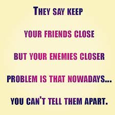 "Keep your friends close and your enemies closer."

If you have an enemy, pretend to be friends with them instead of openly f