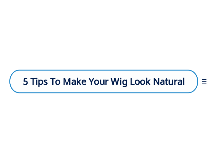 5 Tips To Make Your Wig Look Natural - Mind Map
